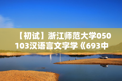 【初试】浙江师范大学050103汉语言文字学《693中国语言文学综合》华研电子书