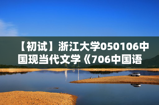 【初试】浙江大学050106中国现当代文学《706中国语言文学综合知识》华研电子书