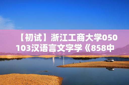 【初试】浙江工商大学050103汉语言文字学《858中国语言文学基础》华研电子书