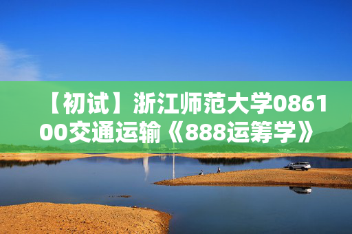 【初试】浙江师范大学086100交通运输《888运筹学》华研电子书