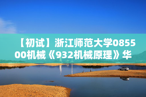 【初试】浙江师范大学085500机械《932机械原理》华研电子书