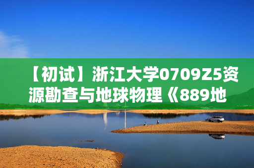 【初试】浙江大学0709Z5资源勘查与地球物理《889地球科学基础》华研电子书