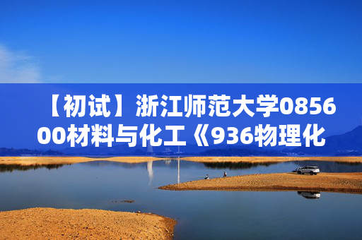 【初试】浙江师范大学085600材料与化工《936物理化学》华研电子书