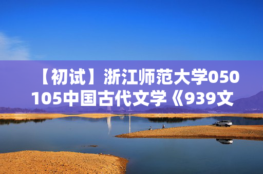 【初试】浙江师范大学050105中国古代文学《939文学基础》华研电子书