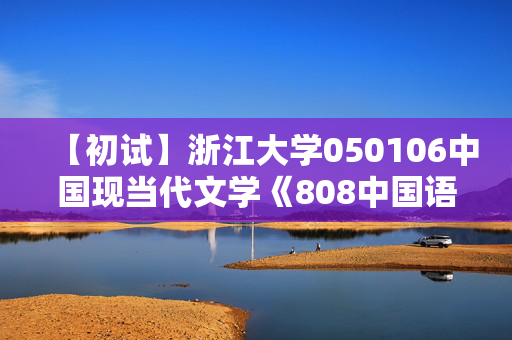 【初试】浙江大学050106中国现当代文学《808中国语言文学专业基础》华研电子书