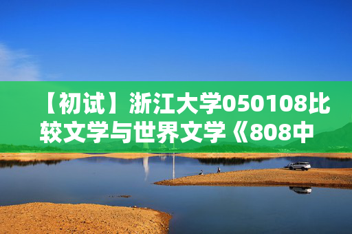 【初试】浙江大学050108比较文学与世界文学《808中国语言文学专业基础》华研电子书