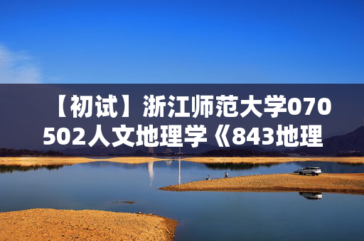 【初试】浙江师范大学070502人文地理学《843地理学综合》华研电子书