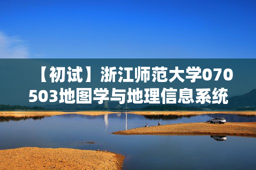 【初试】浙江师范大学070503地图学与地理信息系统《844地理信息系统基础与遥感原理》华研电子书