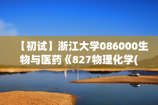 【初试】浙江大学086000生物与医药《827物理化学(乙)》华研电子书