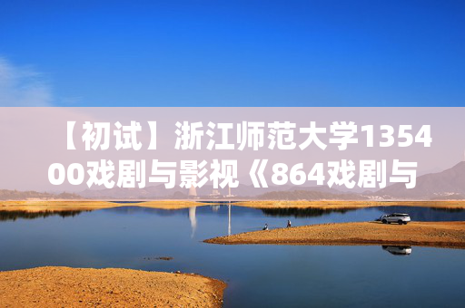 【初试】浙江师范大学135400戏剧与影视《864戏剧与影视综合》华研电子书