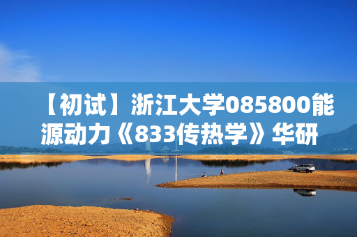 【初试】浙江大学085800能源动力《833传热学》华研电子书