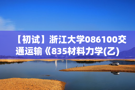 【初试】浙江大学086100交通运输《835材料力学(乙)》华研电子书