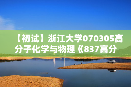 【初试】浙江大学070305高分子化学与物理《837高分子物理与化学》华研电子书