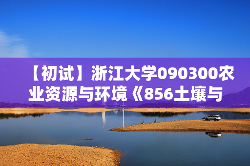 【初试】浙江大学090300农业资源与环境《856土壤与植物营养综合》华研电子书