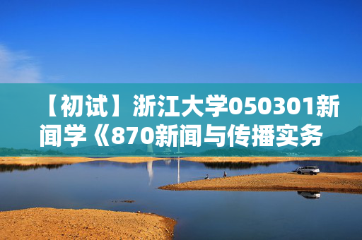 【初试】浙江大学050301新闻学《870新闻与传播实务研究》华研电子书