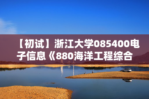 【初试】浙江大学085400电子信息《880海洋工程综合》华研电子书