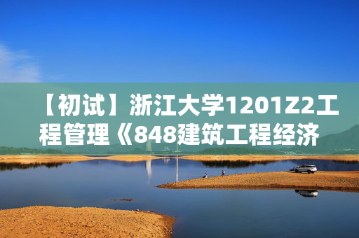 【初试】浙江大学1201Z2工程管理《848建筑工程经济与管理》华研电子书