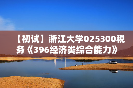 【初试】浙江大学025300税务《396经济类综合能力》华研电子书