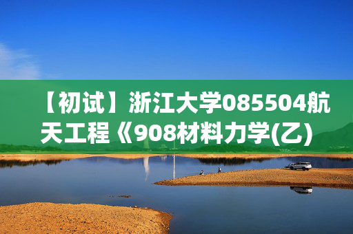 【初试】浙江大学085504航天工程《908材料力学(乙)(单考)》华研电子书