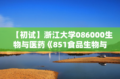 【初试】浙江大学086000生物与医药《851食品生物与化学》华研电子书