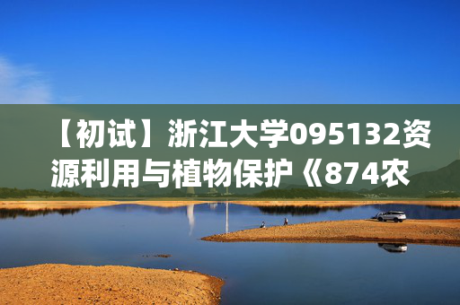 【初试】浙江大学095132资源利用与植物保护《874农业专业知识(蔬菜学方向)》华研电子书