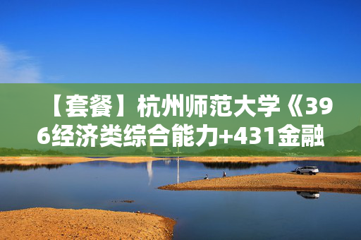 【套餐】杭州师范大学《396经济类综合能力+431金融学综合》华研电子书