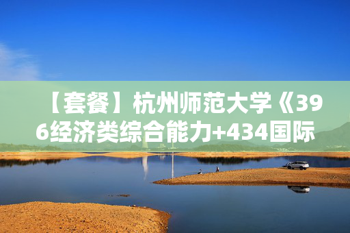 【套餐】杭州师范大学《396经济类综合能力+434国际商务专业基础》华研电子书