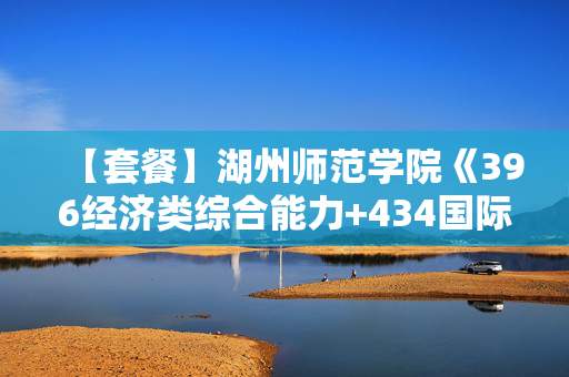 【套餐】湖州师范学院《396经济类综合能力+434国际商务专业基础》华研电子书