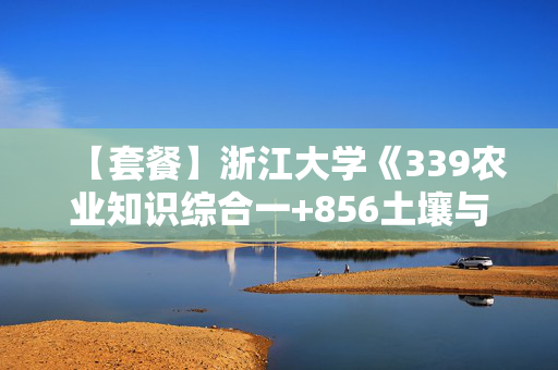 【套餐】浙江大学《339农业知识综合一+856土壤与植物营养综合》华研电子书