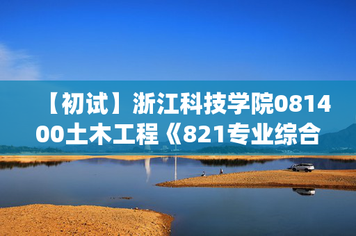 【初试】浙江科技学院081400土木工程《821专业综合一(模块一)》华研电子书