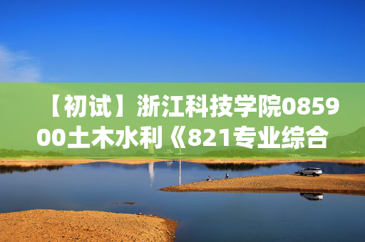 【初试】浙江科技学院085900土木水利《821专业综合一(模块二)》华研电子书