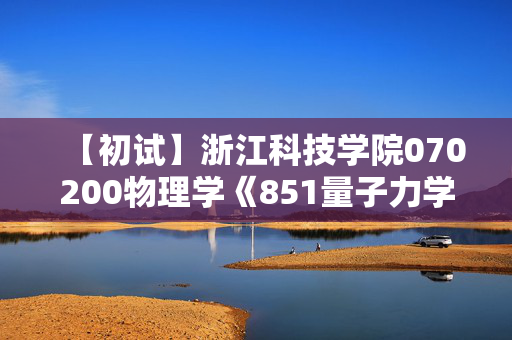 【初试】浙江科技学院070200物理学《851量子力学》华研电子书