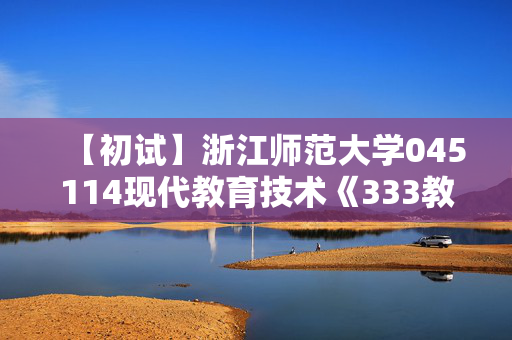 【初试】浙江师范大学045114现代教育技术《333教育综合》华研电子书