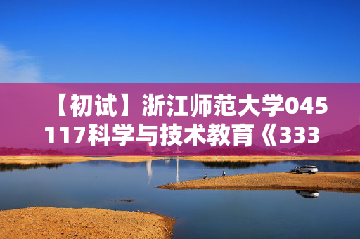 【初试】浙江师范大学045117科学与技术教育《333教育综合》华研电子书