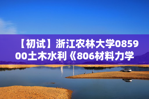 【初试】浙江农林大学085900土木水利《806材料力学》华研电子书