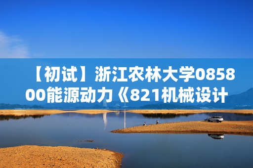 【初试】浙江农林大学085800能源动力《821机械设计基础》华研电子书