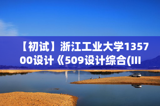 【初试】浙江工业大学135700设计《509设计综合(III)(考试时长6小时)》华研电子书