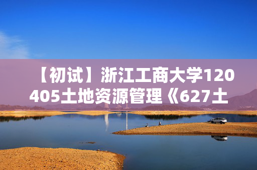 【初试】浙江工商大学120405土地资源管理《627土地资源与经济》华研电子书