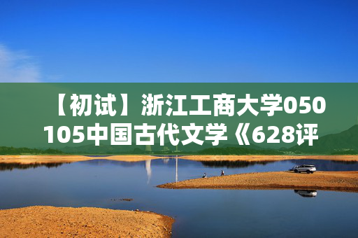 【初试】浙江工商大学050105中国古代文学《628评论与写作》华研电子书