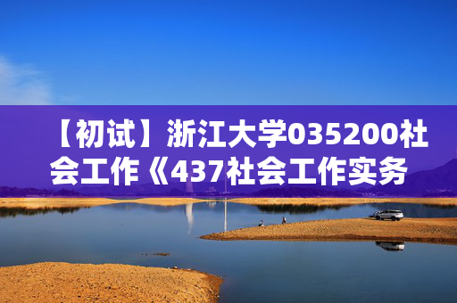 【初试】浙江大学035200社会工作《437社会工作实务之社会工作实务》华研电子书