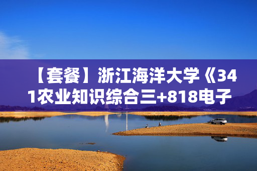 【套餐】浙江海洋大学《341农业知识综合三+818电子技术基础》华研电子书