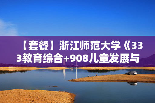 【套餐】浙江师范大学《333教育综合+908儿童发展与教育研究方法》华研电子书