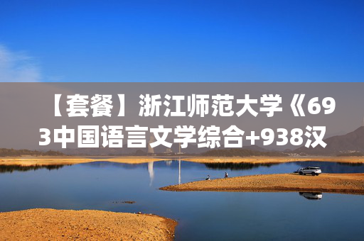 【套餐】浙江师范大学《693中国语言文学综合+938汉语基础(自命题)》华研电子书