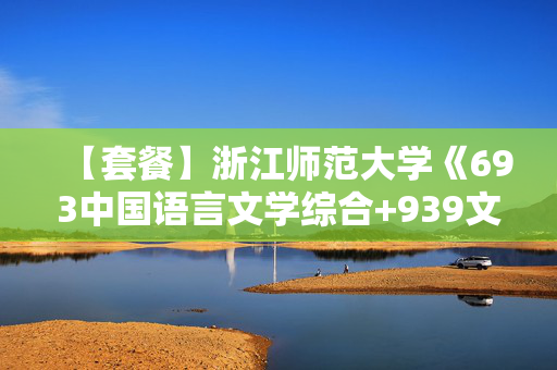 【套餐】浙江师范大学《693中国语言文学综合+939文学基础》华研电子书