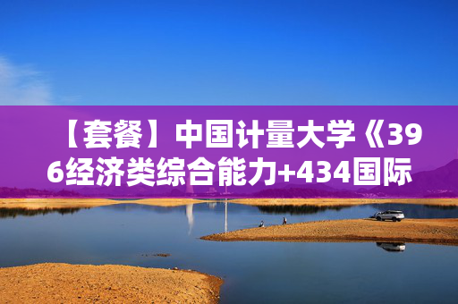 【套餐】中国计量大学《396经济类综合能力+434国际商务专业基础》华研电子书