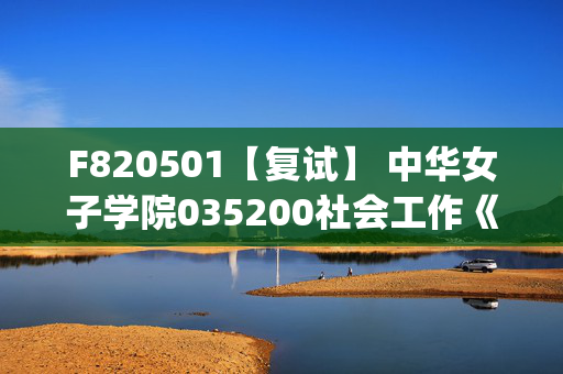 F820501【复试】 中华女子学院035200社会工作《社会工作导论(加试)》考研复试资料