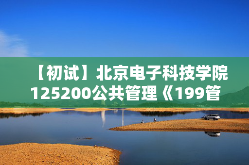 【初试】北京电子科技学院125200公共管理《199管理类综合能力》华研电子书