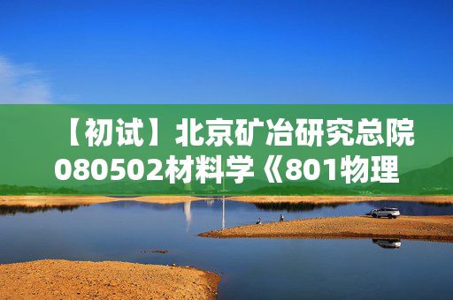 【初试】北京矿冶研究总院080502材料学《801物理化学》华研电子书