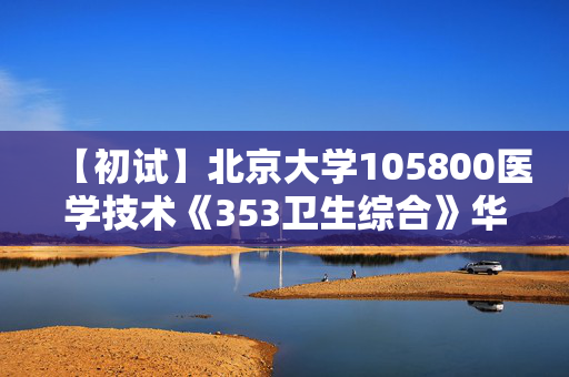 【初试】北京大学105800医学技术《353卫生综合》华研电子书