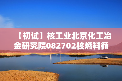 【初试】核工业北京化工冶金研究院082702核燃料循环与材料《801物理化学》华研电子书